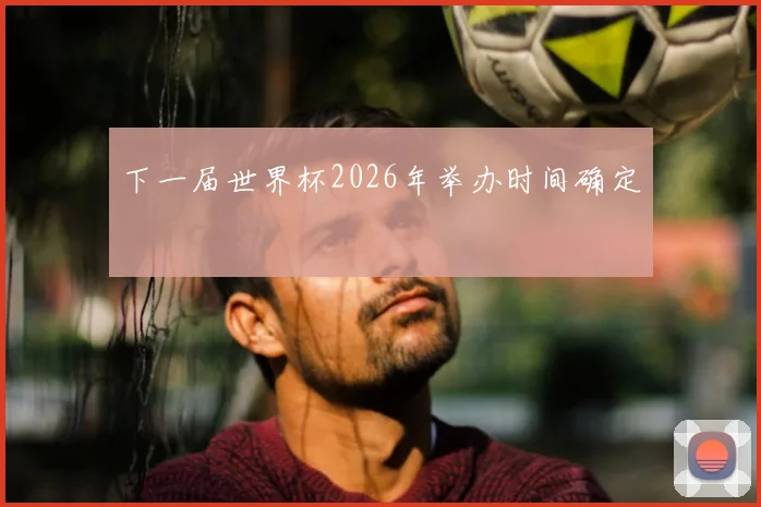 下一届世界杯2026年举办时间确定