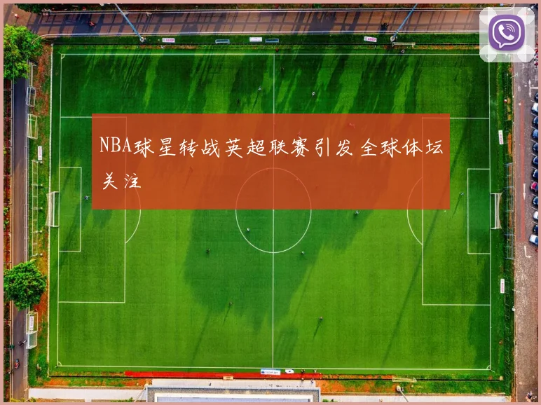 NBA球星转战英超联赛引发全球体坛关注