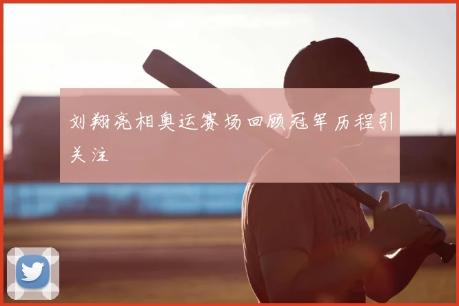 刘翔亮相奥运赛场回顾冠军历程引关注