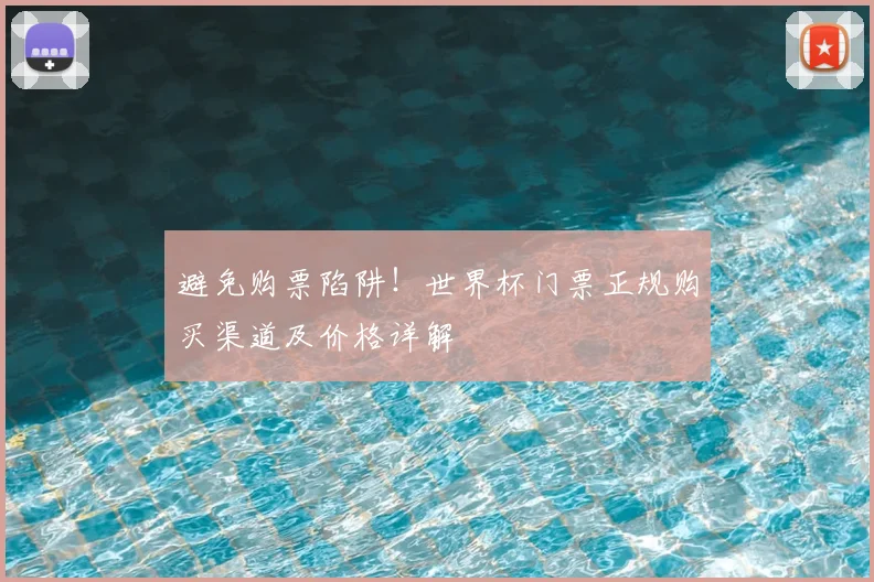 避免购票陷阱！世界杯门票正规购买渠道及价格详解