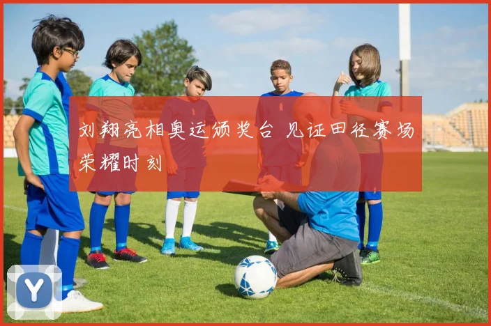 刘翔亮相奥运颁奖台 见证田径赛场荣耀时刻