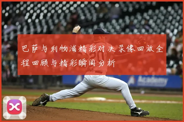 巴萨与利物浦精彩对决录像回放全程回顾与精彩瞬间分析