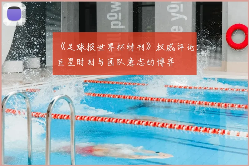 《足球报世界杯特刊》权威评论：巨星时刻与团队意志的博弈