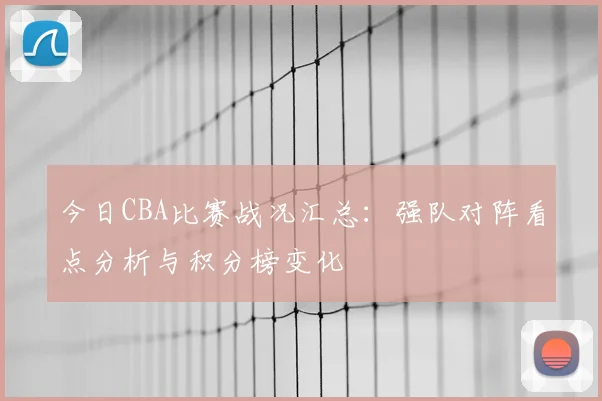 今日CBA比赛战况汇总：强队对阵看点分析与积分榜变化