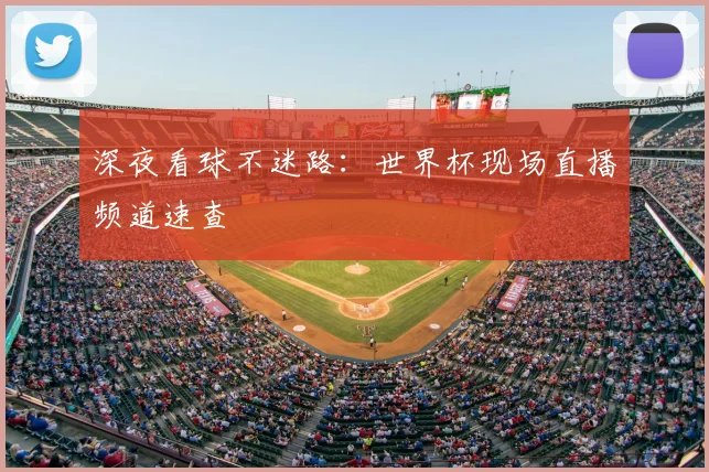 深夜看球不迷路：世界杯现场直播频道速查