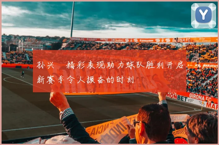 孙兴慜精彩表现助力球队胜利开启新赛季令人振奋的时刻