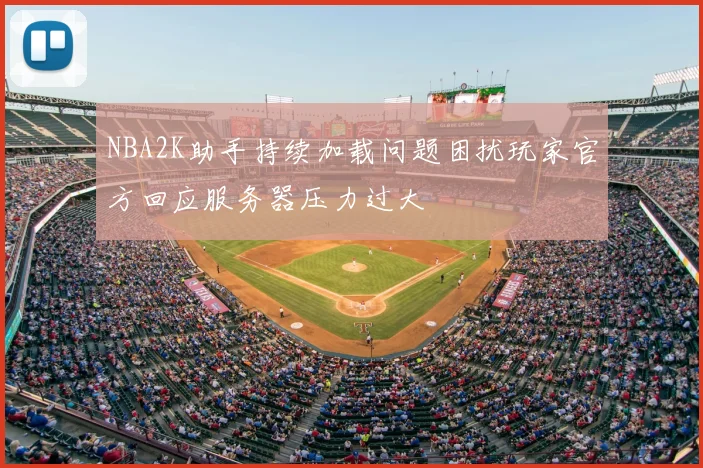 NBA2K助手持续加载问题困扰玩家官方回应服务器压力过大