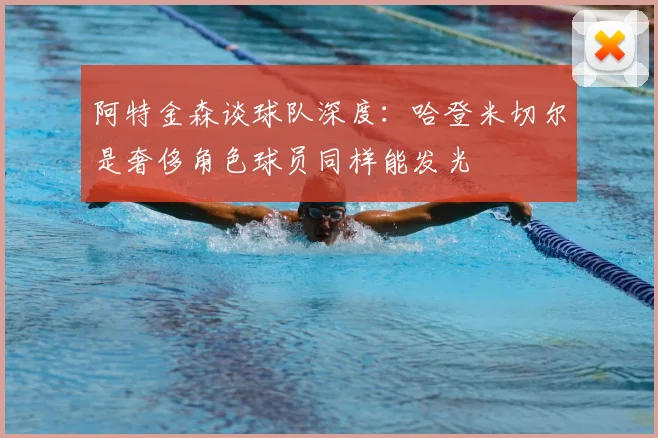 阿特金森谈球队深度：哈登米切尔是奢侈角色球员同样能发光
