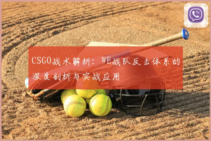 CSGO战术解析：WE战队反击体系的深度剖析与实战应用
