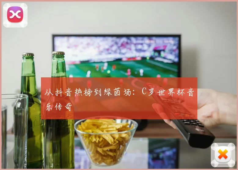 从抖音热榜到绿茵场：C罗世界杯音乐传奇