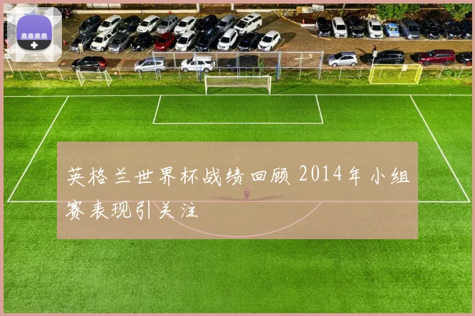 英格兰世界杯战绩回顾 2014年小组赛表现引关注