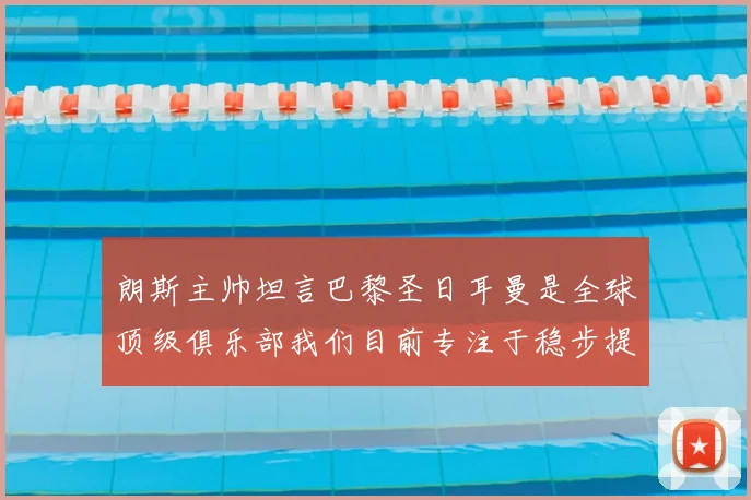 朗斯主帅坦言巴黎圣日耳曼是全球顶级俱乐部我们目前专注于稳步提升表现