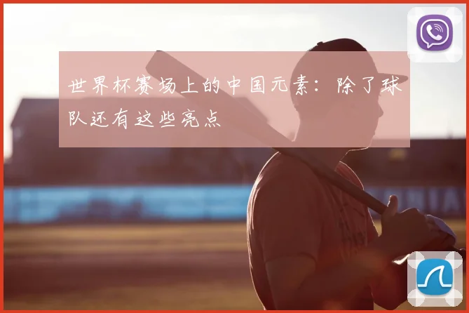 世界杯赛场上的中国元素：除了球队还有这些亮点