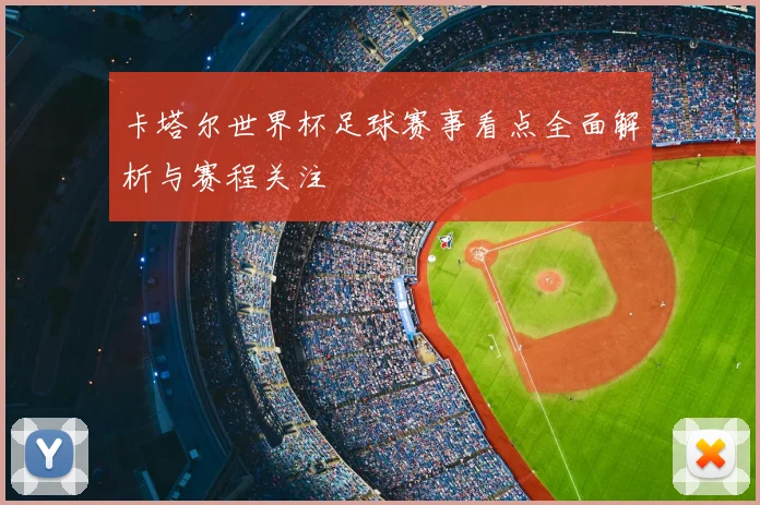 卡塔尔世界杯足球赛事看点全面解析与赛程关注