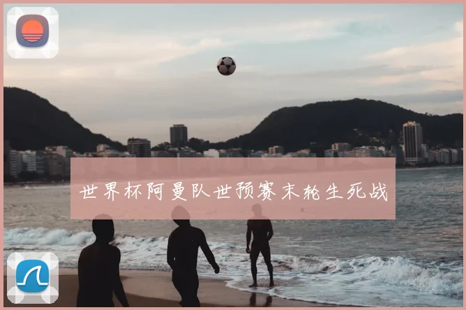 世界杯阿曼队世预赛末轮生死战