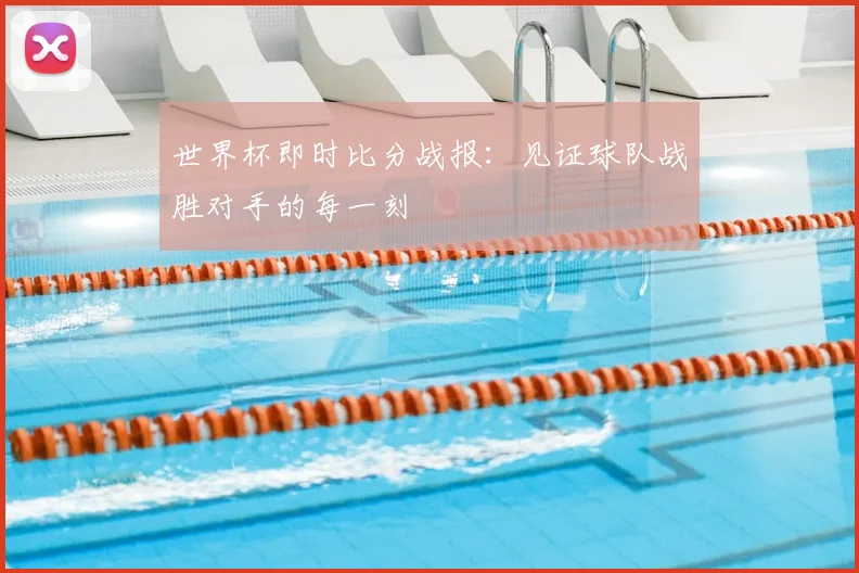 世界杯即时比分战报：见证球队战胜对手的每一刻