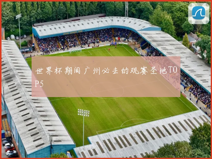 世界杯期间广州必去的观赛圣地TOP5