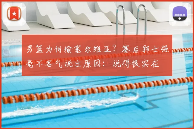 男篮为何输塞尔维亚？赛后郭士强毫不客气说出原因：说得很实在