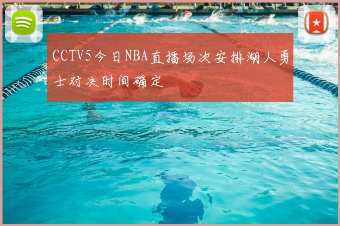 CCTV5今日NBA直播场次安排湖人勇士对决时间确定