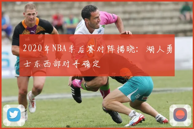 2020年NBA季后赛对阵揭晓：湖人勇士东西部对手确定