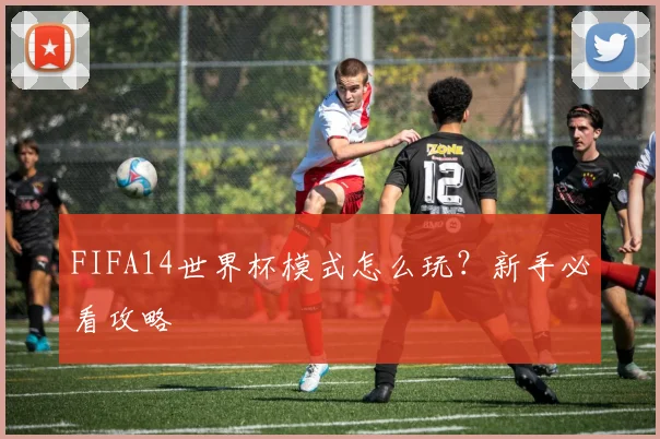 FIFA14世界杯模式怎么玩？新手必看攻略