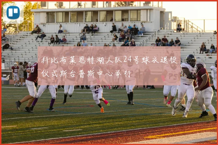 科比布莱恩特湖人队24号球衣退役仪式斯台普斯中心举行