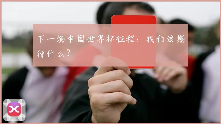 下一场中国世界杯征程，我们该期待什么？