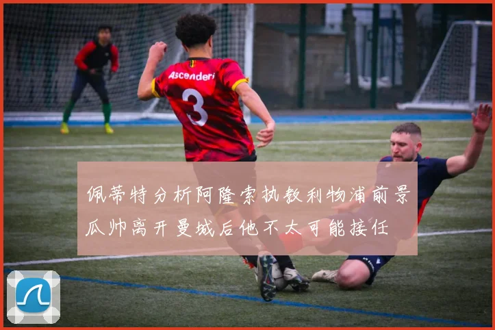佩蒂特分析阿隆索执教利物浦前景瓜帅离开曼城后他不太可能接任