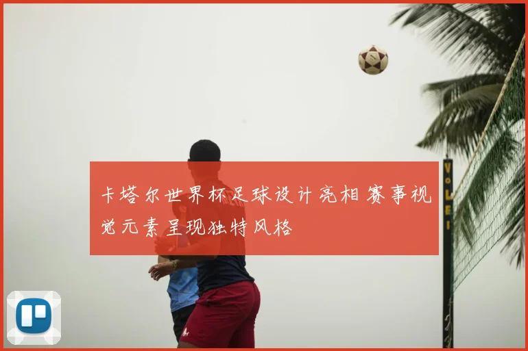 卡塔尔世界杯足球设计亮相 赛事视觉元素呈现独特风格