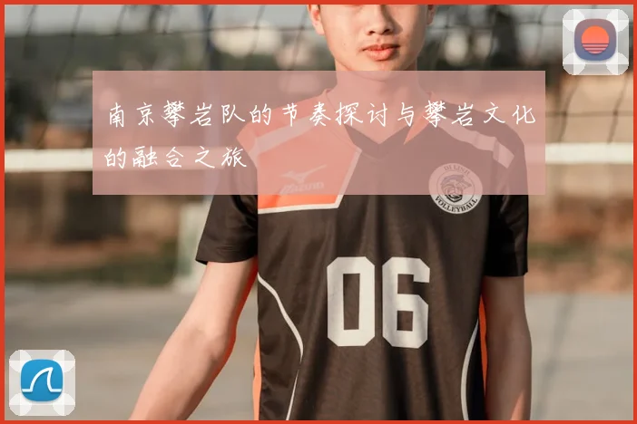 南京攀岩队的节奏探讨与攀岩文化的融合之旅