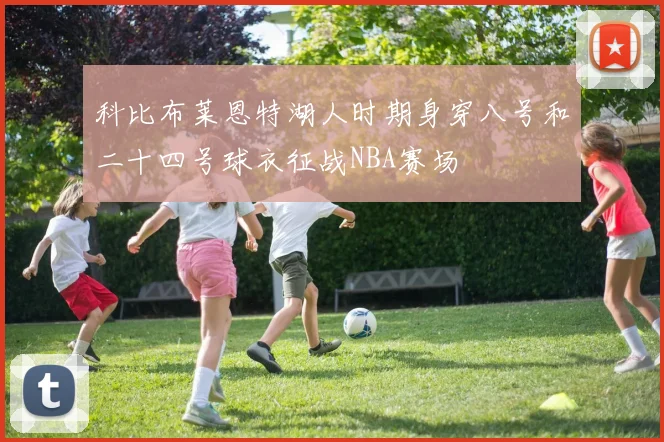 科比布莱恩特湖人时期身穿八号和二十四号球衣征战NBA赛场