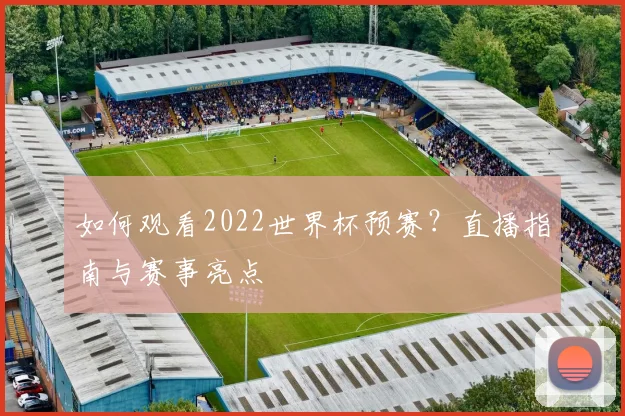 如何观看2022世界杯预赛?直播指南与赛事亮点