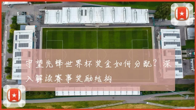 守望先锋世界杯奖金如何分配？深入解读赛事奖励结构