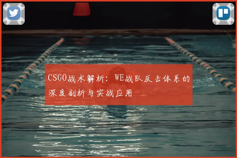 CSGO战术解析：WE战队反击体系的深度剖析与实战应用