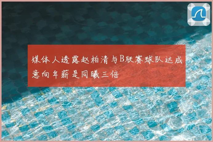 媒体人透露赵柏清与B联赛球队达成意向年薪是同曦三倍