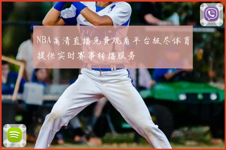 NBA高清直播免费观看平台极尽体育提供实时赛事转播服务