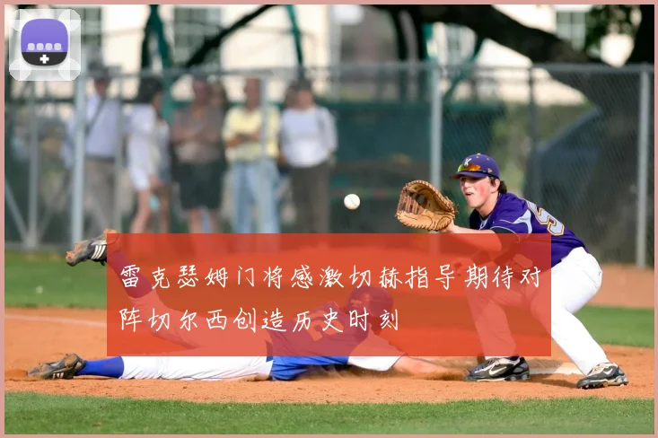 雷克瑟姆门将感激切赫指导期待对阵切尔西创造历史时刻