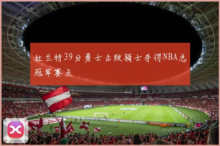 杜兰特39分勇士击败骑士夺得NBA总冠军赛点