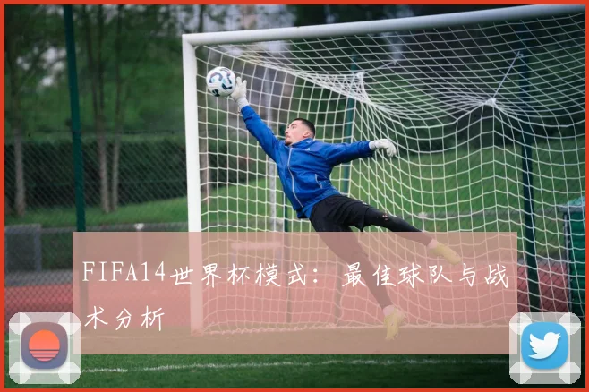 FIFA14世界杯模式：最佳球队与战术分析