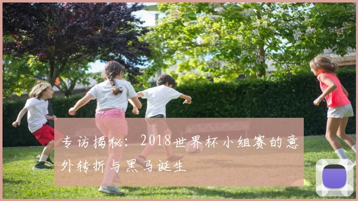 专访揭秘：2018世界杯小组赛的意外转折与黑马诞生