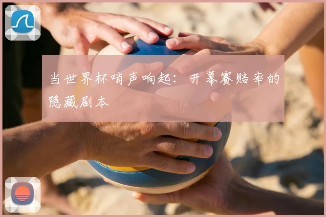 当世界杯哨声响起：开幕赛赔率的隐藏剧本