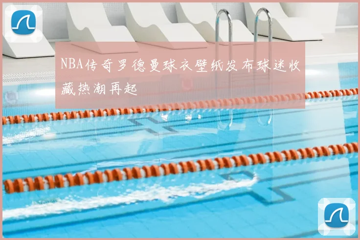 NBA传奇罗德曼球衣壁纸发布球迷收藏热潮再起
