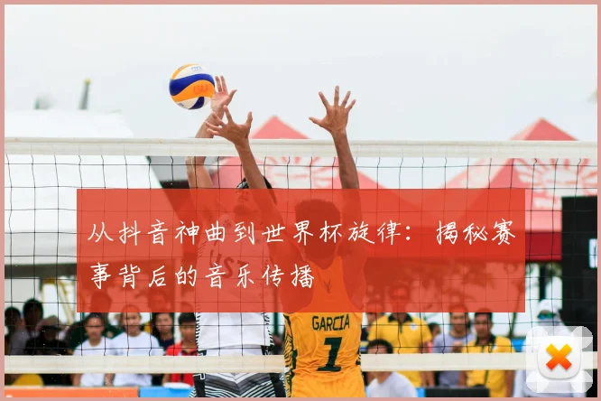 从抖音神曲到世界杯旋律：揭秘赛事背后的音乐传播