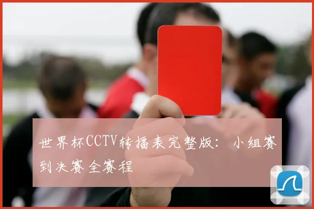 世界杯CCTV转播表完整版：小组赛到决赛全赛程