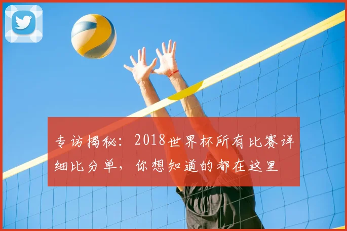 专访揭秘：2018世界杯所有比赛详细比分单，你想知道的都在这里
