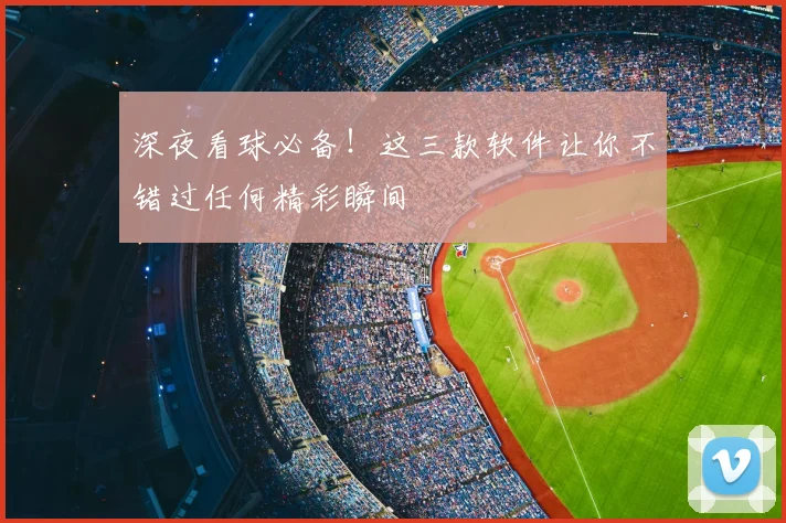 深夜看球必备！这三款软件让你不错过任何精彩瞬间