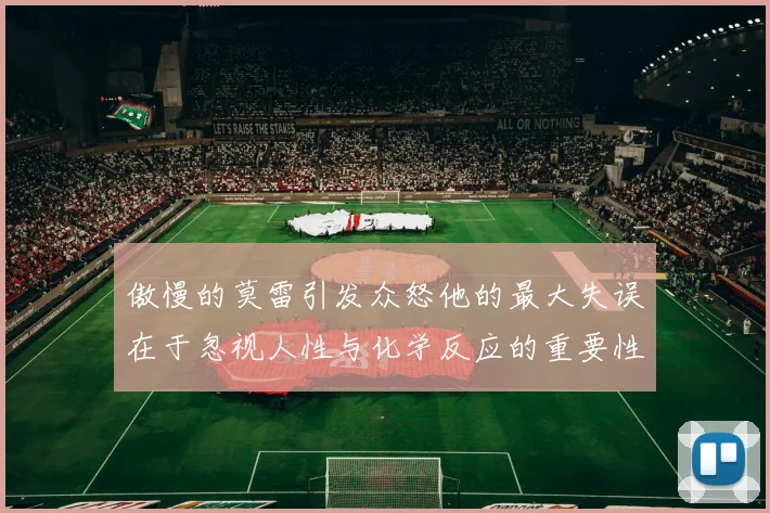 傲慢的莫雷引发众怒他的最大失误在于忽视人性与化学反应的重要性