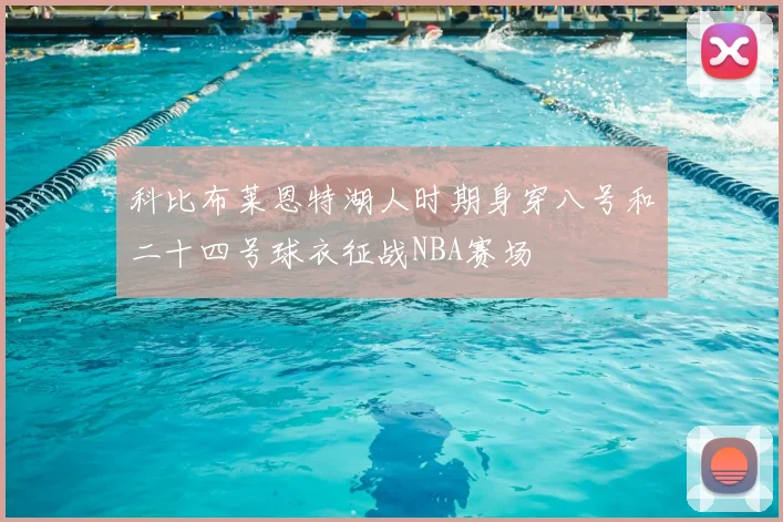 科比布莱恩特湖人时期身穿八号和二十四号球衣征战NBA赛场