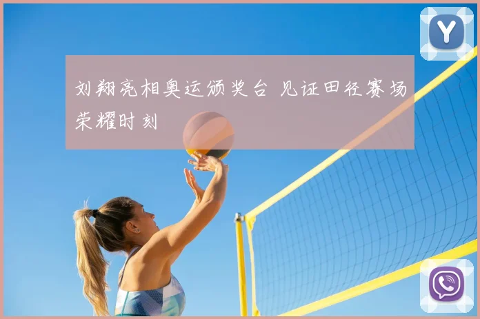 刘翔亮相奥运颁奖台 见证田径赛场荣耀时刻